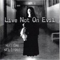 Live Not On Evil – Next Time Nail It Shut